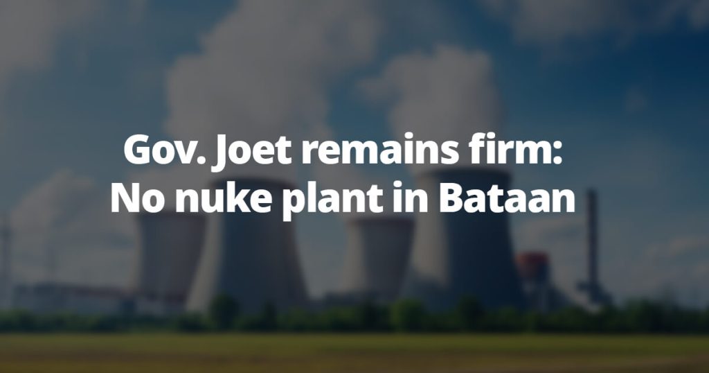 Gov. Joet remains firm No nuke plant in Bataan